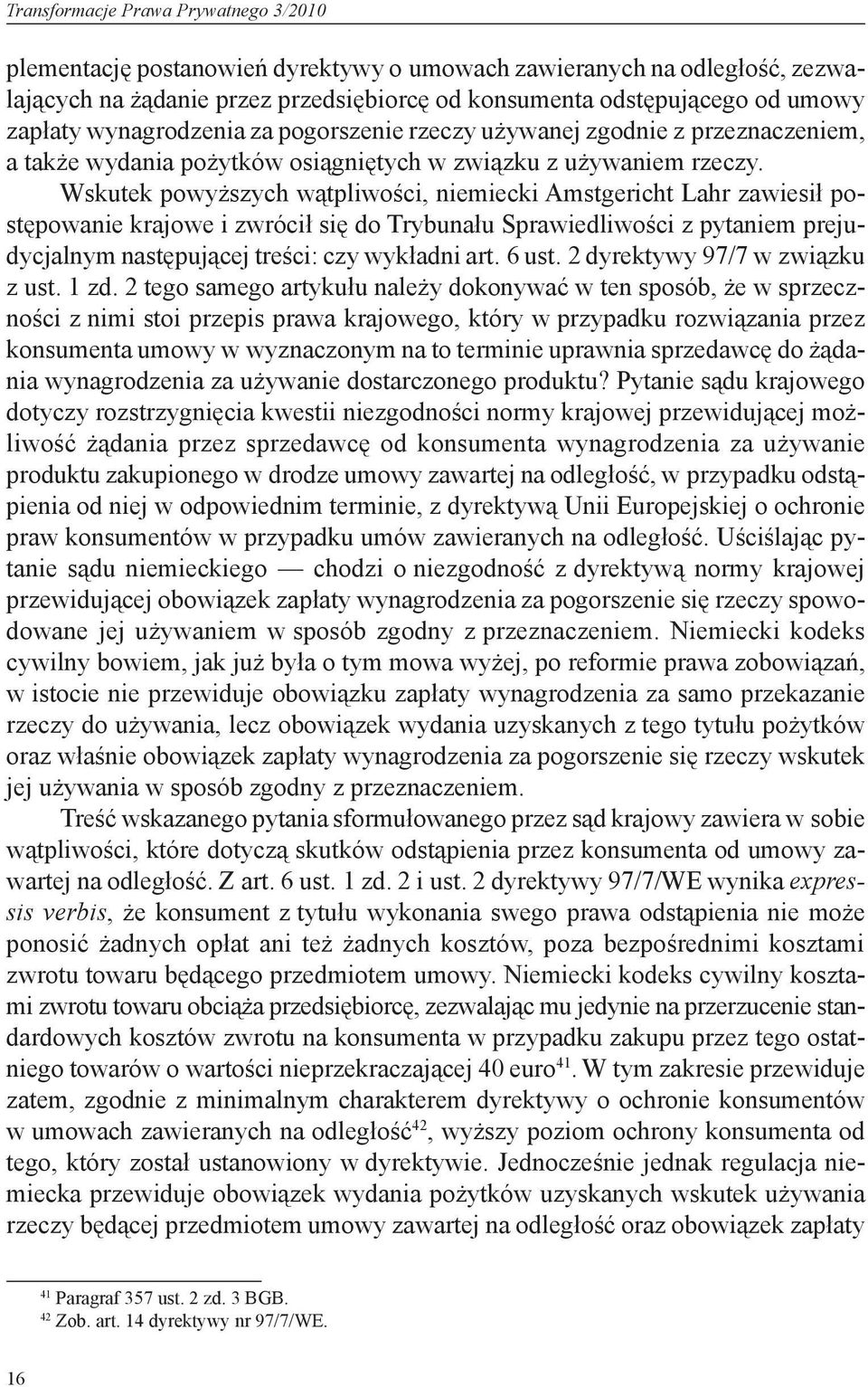 Wskutek powyższych wątpliwości, niemiecki Amstgericht Lahr zawiesił postępowanie krajowe i zwrócił się do Trybunału Sprawiedliwości z pytaniem prejudycjalnym następującej treści: czy wykładni art.