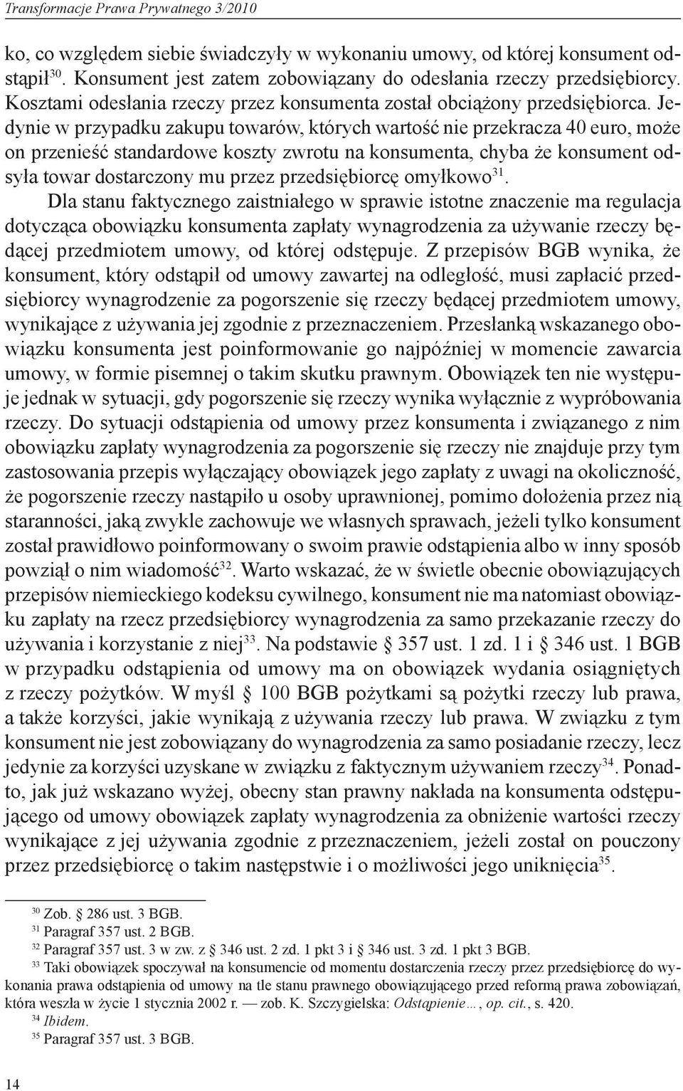 Jedynie w przypadku zakupu towarów, których wartość nie przekracza 40 euro, może on przenieść standardowe koszty zwrotu na konsumenta, chyba że konsument odsyła towar dostarczony mu przez