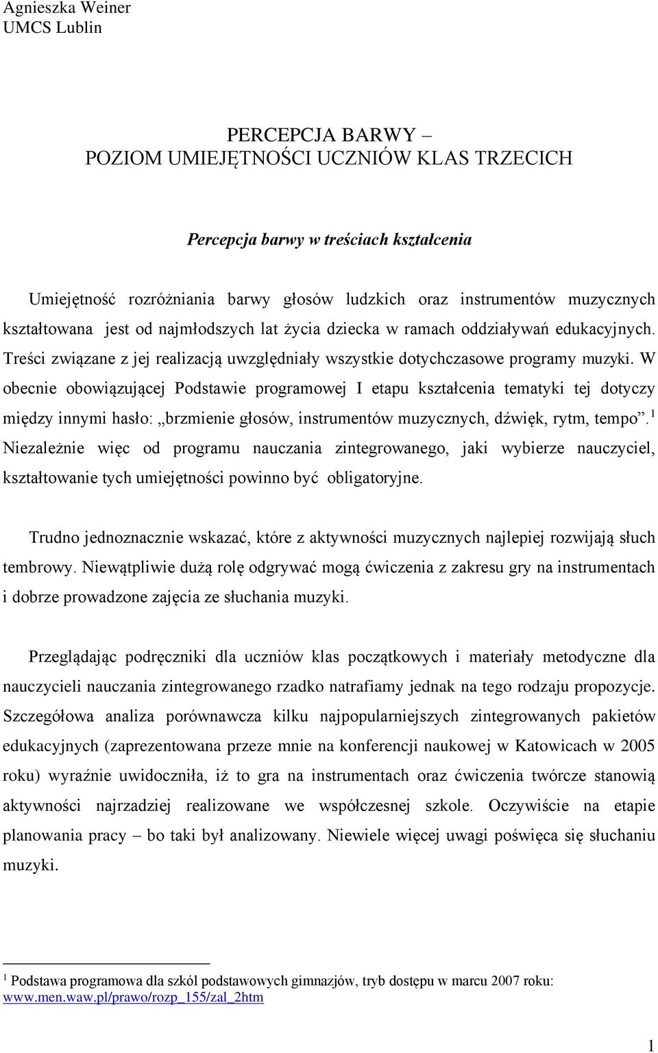 W obecnie obowiązującej Podstawie programowej I etapu kształcenia tematyki tej dotyczy między innymi hasło: brzmienie głosów, instrumentów muzycznych, dźwięk, rytm, tempo.