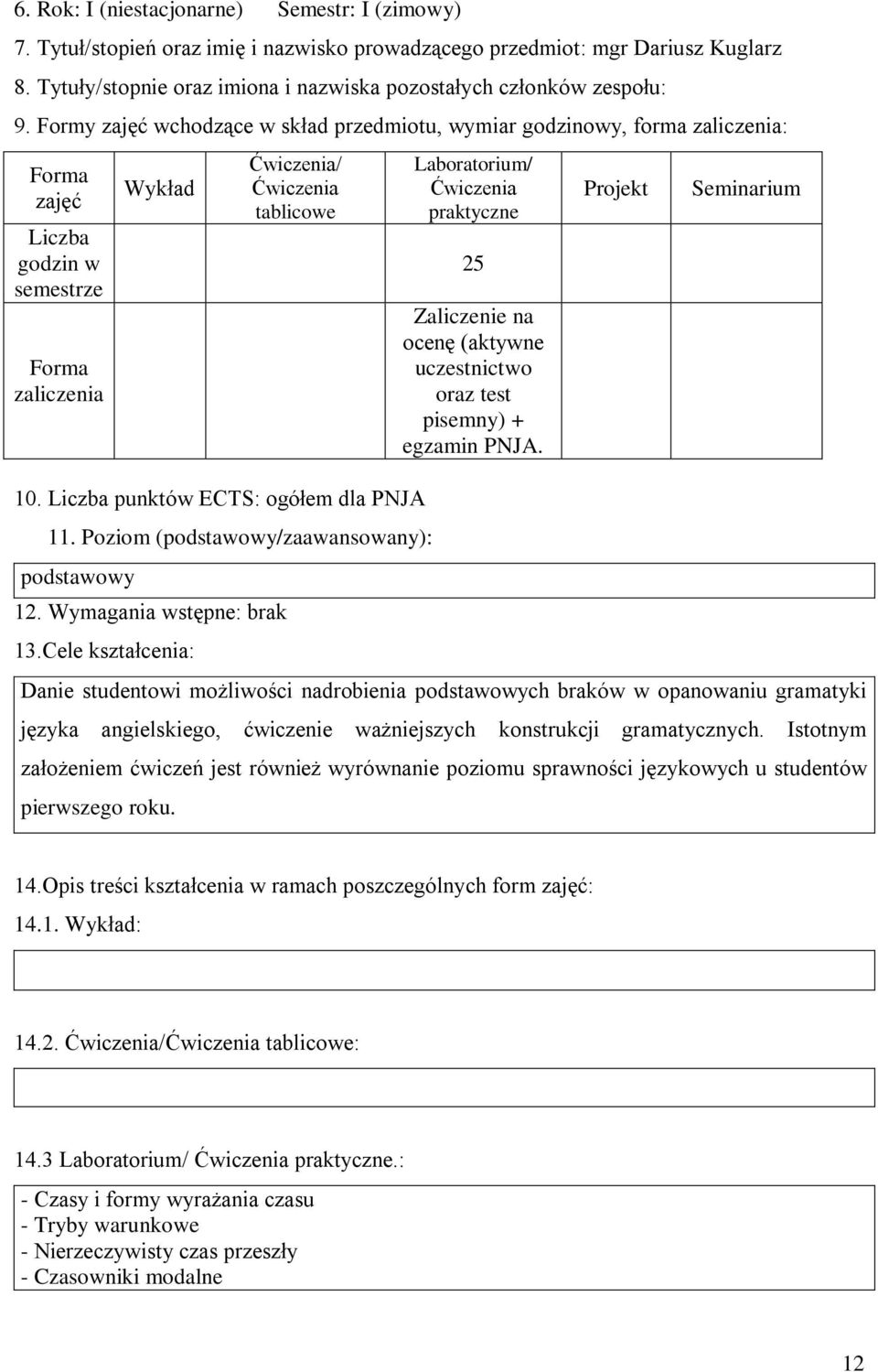 Formy zajęć wchodzące w skład przedmiotu, wymiar godzinowy, forma zaliczenia: zajęć Liczba godzin w semestrze zaliczenia Wykład / tablicowe 10. Liczba punktów ECTS: ogółem dla PNJA 11.