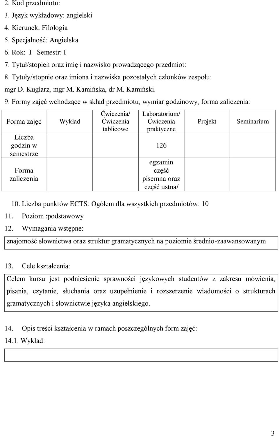 Formy zajęć wchodzące w skład przedmiotu, wymiar godzinowy, forma zaliczenia: zajęć Liczba godzin w semestrze zaliczenia Wykład / tablicowe Laboratorium/ praktyczne 126 egzamin część pisemna oraz