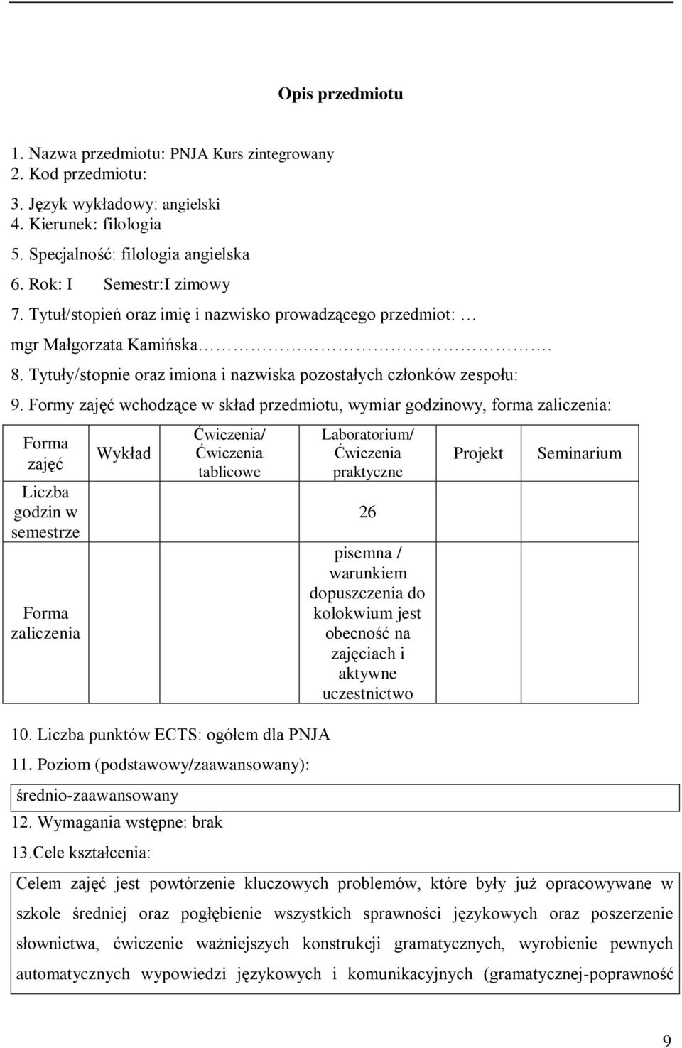 Formy zajęć wchodzące w skład przedmiotu, wymiar godzinowy, forma zaliczenia: zajęć Liczba godzin w semestrze zaliczenia Wykład / tablicowe 10. Liczba punktów ECTS: ogółem dla PNJA 11.