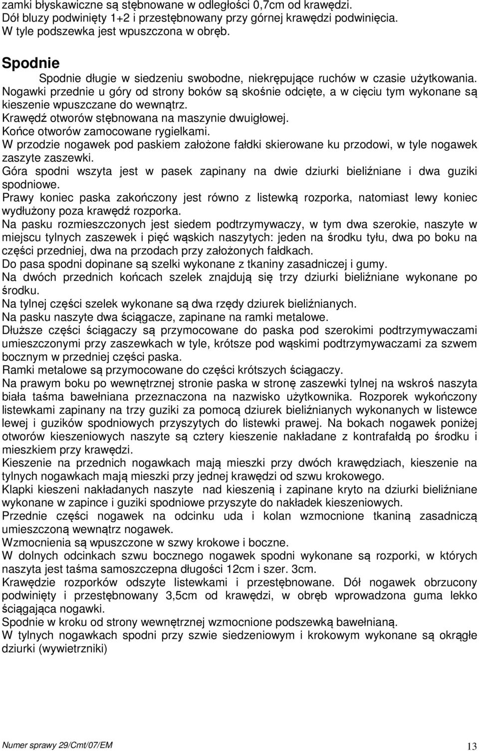 Nogawki przednie u góry od strony boków są skośnie odcięte, a w cięciu tym wykonane są kieszenie wpuszczane do wewnątrz. Krawędź otworów stębnowana na maszynie dwuigłowej.