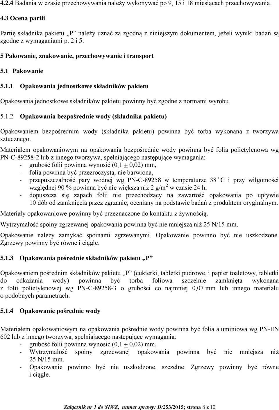 1 Pakowanie 5.1.1 Opakowania jednostkowe składników pakietu Opakowania jednostkowe składników pakietu powinny być zgodne z normami wyrobu. 5.1.2 Opakowania bezpośrednie wody (składnika pakietu) Opakowaniem bezpośrednim wody (składnika pakietu) powinna być torba wykonana z tworzywa sztucznego.