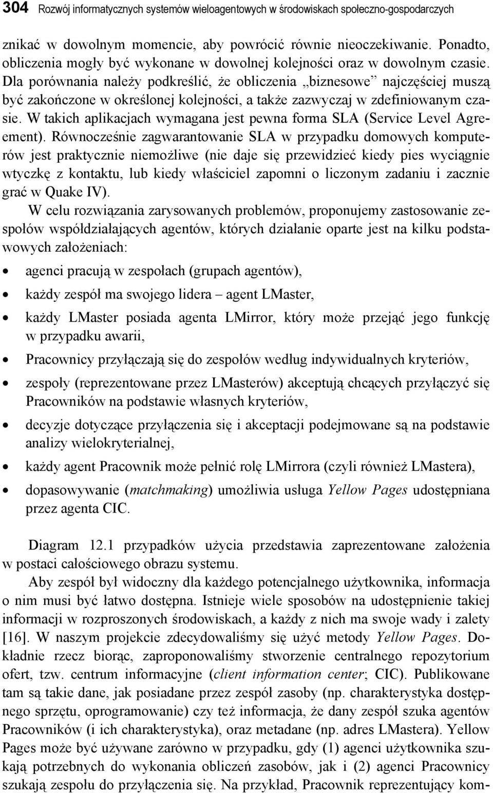 Dla porównania należy podkreślić, że obliczenia biznesowe najczęściej muszą być zakończone w określonej kolejności, a także zazwyczaj w zdefiniowanym czasie.