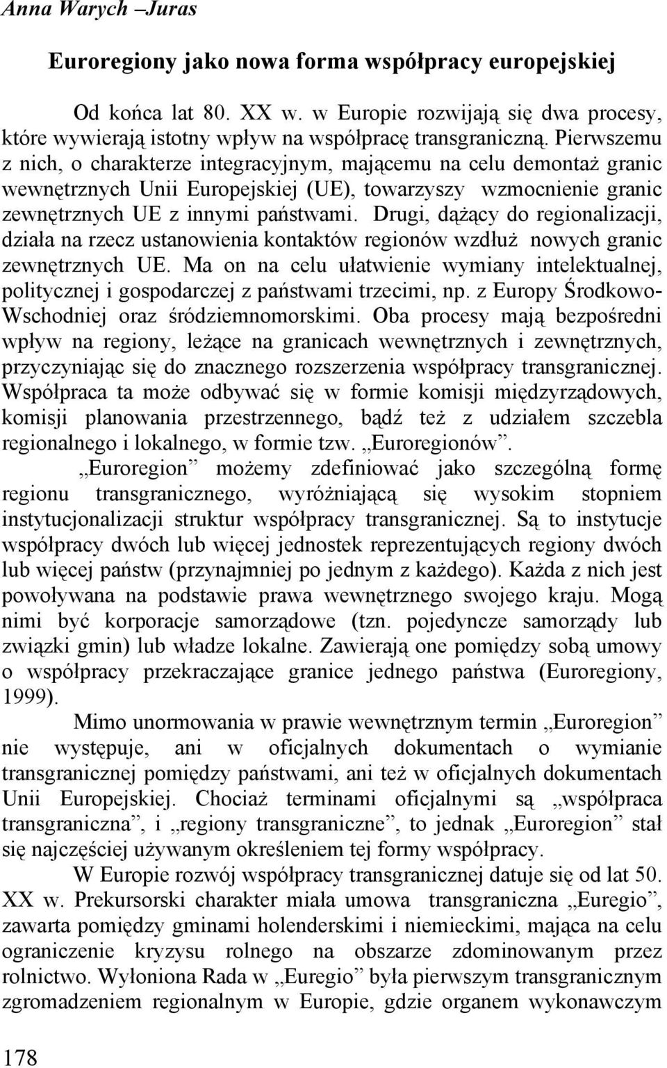 Drugi, dążący do regionalizacji, działa na rzecz ustanowienia kontaktów regionów wzdłuż nowych granic zewnętrznych UE.