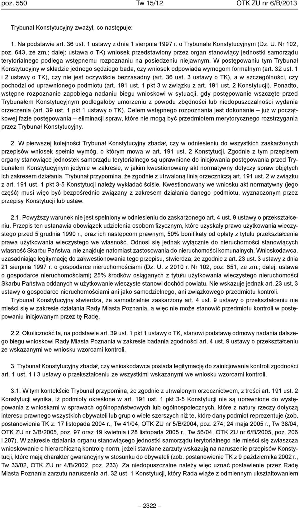 W postępowaniu tym Trybunał Konstytucyjny w składzie jednego sędziego bada, czy wniosek odpowiada wymogom formalnym (art. 32 ust. 1 i 2 ustawy o TK), czy nie jest oczywiście bezzasadny (art. 36 ust.