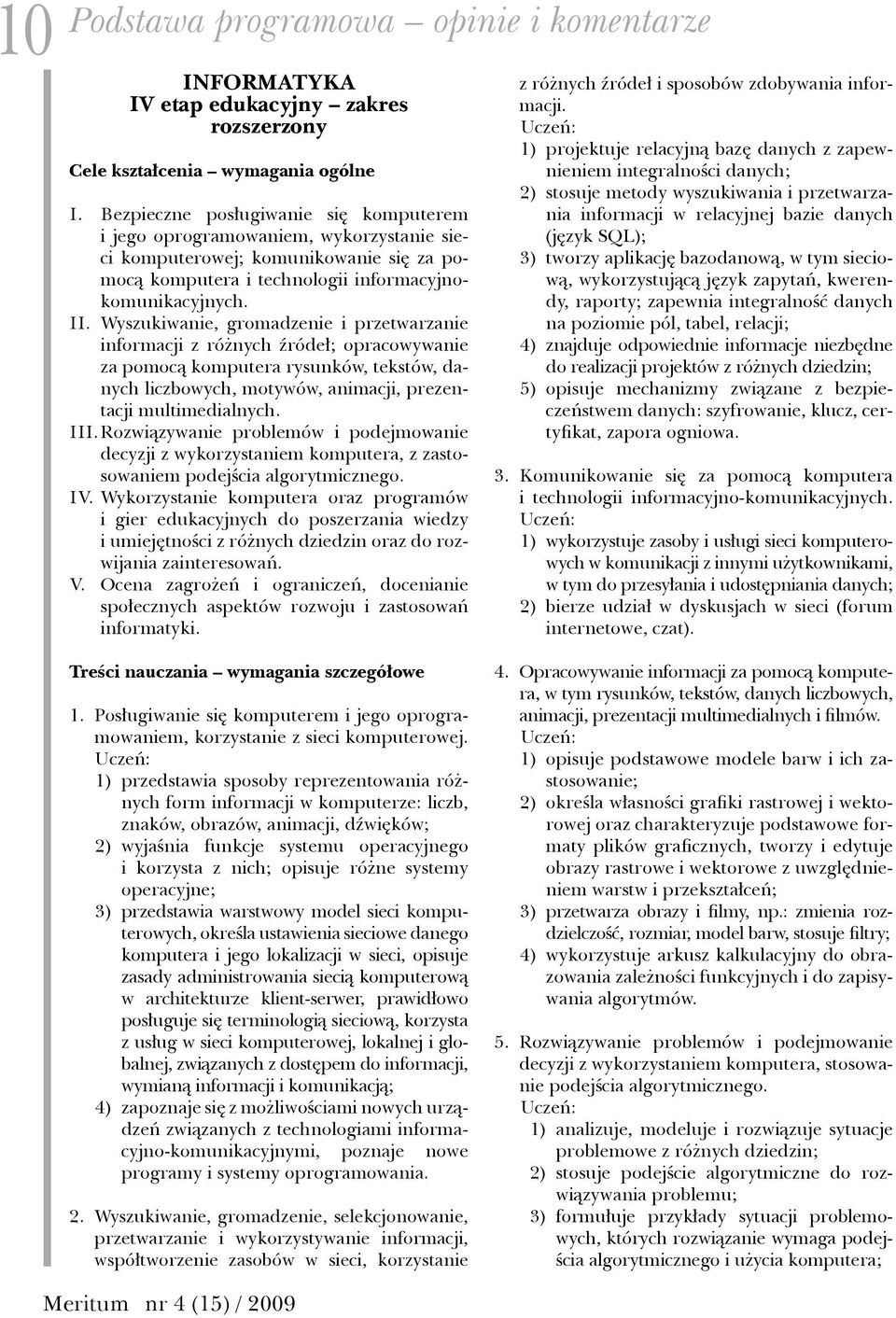 Wyszukiwanie, gromadzenie i przetwarzanie informacji z różnych źródeł; opracowywanie za pomocą komputera rysunków, tekstów, danych liczbowych, motywów, animacji, prezentacji multimedialnych. III.