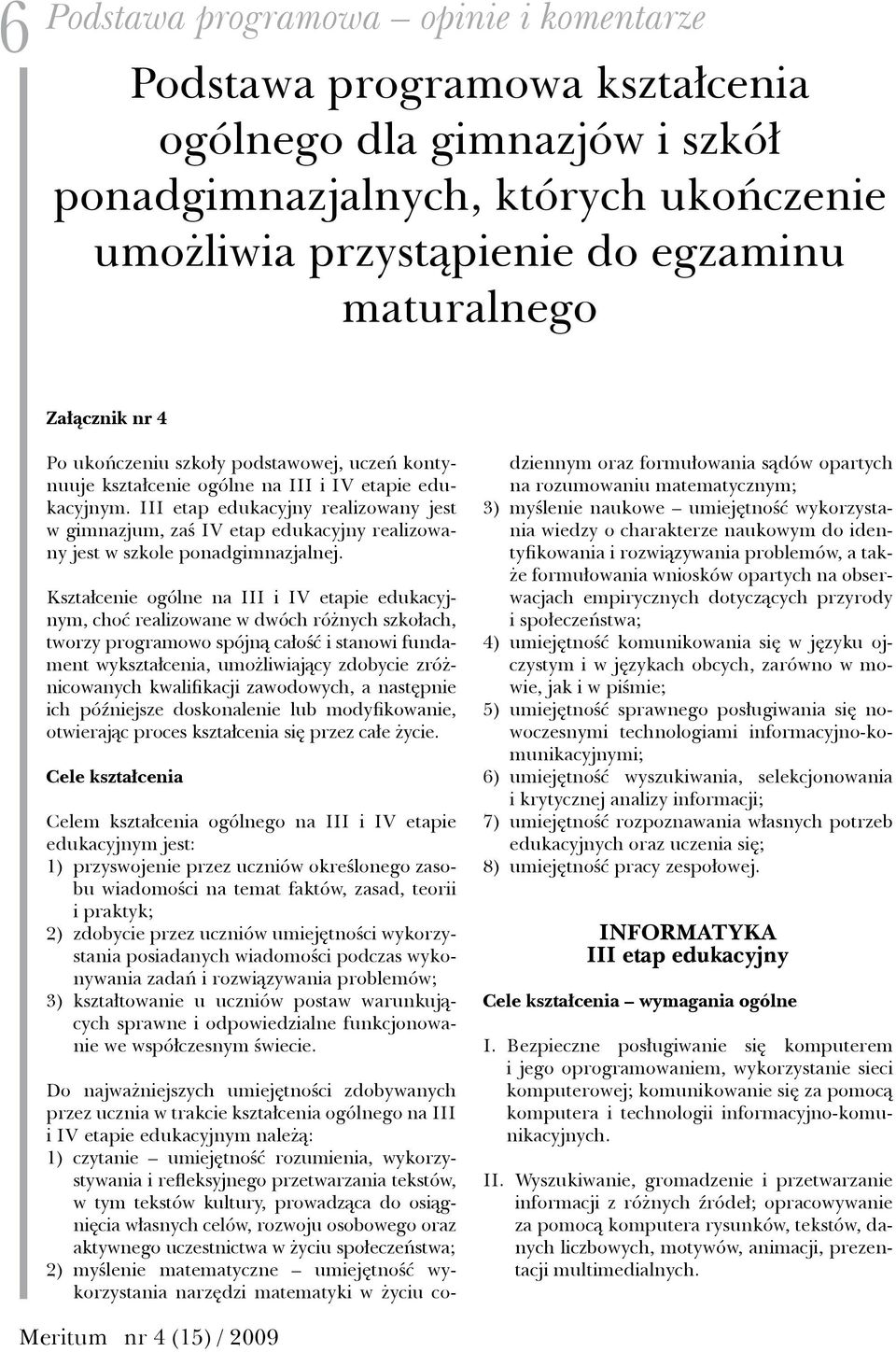 III etap edukacyjny realizowany jest w gimnazjum, zaś IV etap edukacyjny realizowany jest w szkole ponadgimnazjalnej.