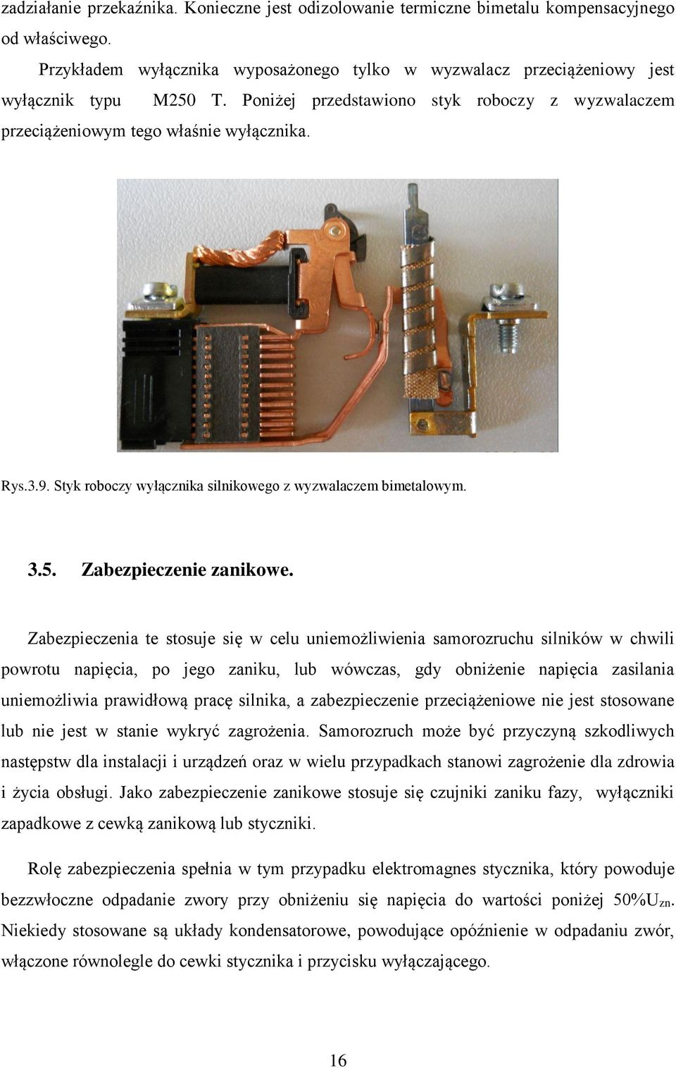 Zabezpieczenia te stosuje się w celu uniemożliwienia samorozruchu silników w chwili powrotu napięcia, po jego zaniku, lub wówczas, gdy obniżenie napięcia zasilania uniemożliwia prawidłową pracę