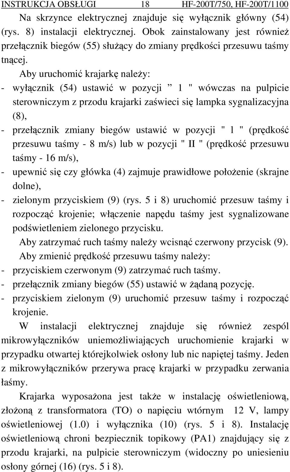 Aby uruchomić krajarkę naleŝy: - wyłącznik (54) ustawić w pozycji 1 " wówczas na pulpicie sterowniczym z przodu krajarki zaświeci się lampka sygnalizacyjna (8), - przełącznik zmiany biegów ustawić w