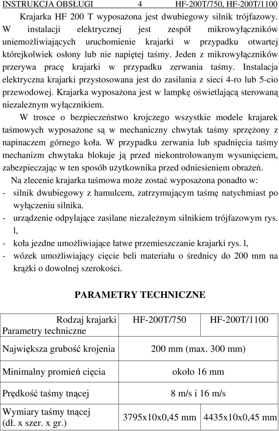 Jeden z mikrowyłączników przerywa pracę krajarki w przypadku zerwania taśmy. Instalacja elektryczna krajarki przystosowana jest do zasilania z sieci 4-ro lub 5-cio przewodowej.