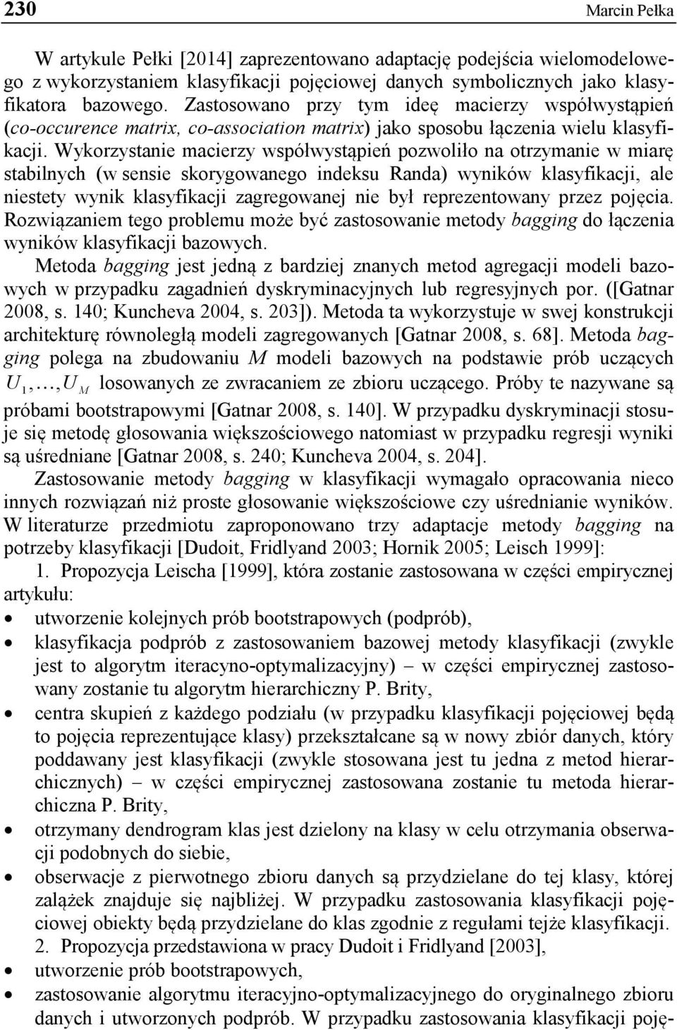 Wykorzystanie macierzy współwystąpień pozwoliło na otrzymanie w miarę stabilnych (w sensie skorygowanego indeksu Randa) wyników klasyfikacji, ale niestety wynik klasyfikacji zagregowanej nie był