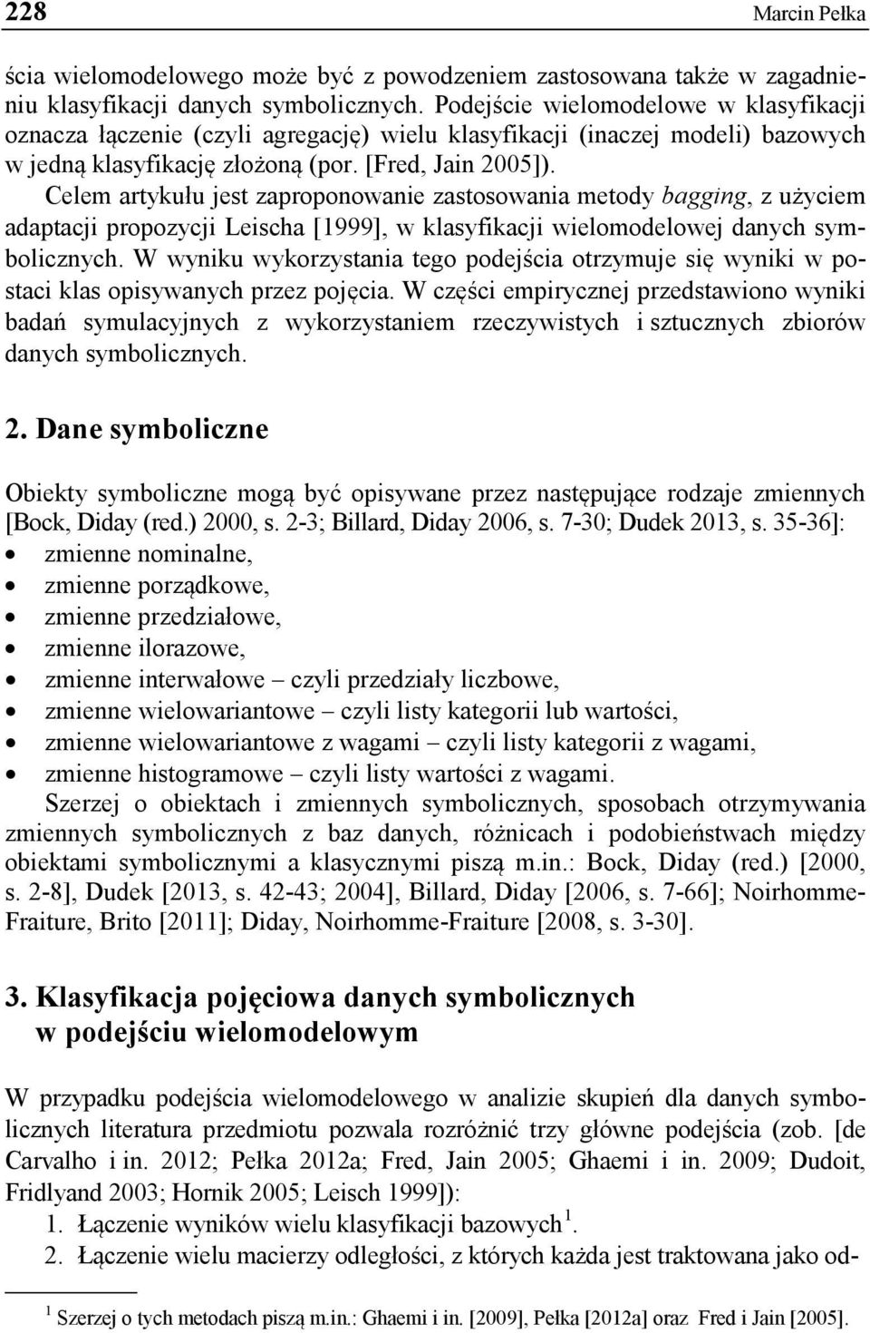 Celem artykułu jest zaproponowanie zastosowania metody bagging, z użyciem adaptacji propozycji Leischa [1999], w klasyfikacji wielomodelowej danych symbolicznych.