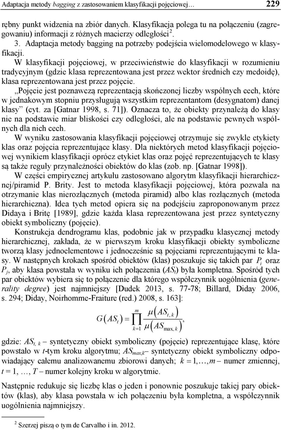 W klasyfikacji pojęciowej, w przeciwieństwie do klasyfikacji w rozumieniu tradycyjnym (gdzie klasa reprezentowana jest przez wektor średnich czy medoidę), klasa reprezentowana jest przez pojęcie.