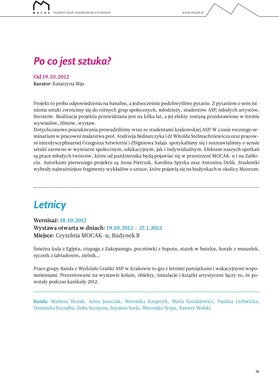 Realizacja projektu przewidziana jest na kilka lat, a jej efekty zostaną przedstawione w formie wywiadów, filmów, wystaw. Dotychczasowe poszukiwania prowadziliśmy wraz ze studentami krakowskiej ASP.