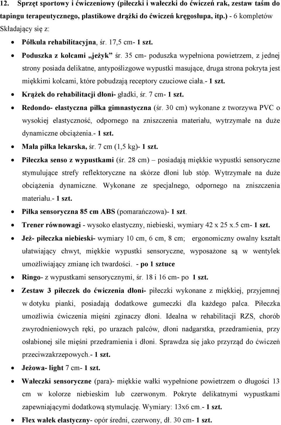 35 cm- poduszka wypełniona powietrzem, z jednej strony posiada delikatne, antypoślizgowe wypustki masujące, druga strona pokryta jest miękkimi kolcami, które pobudzają receptory czuciowe ciała.