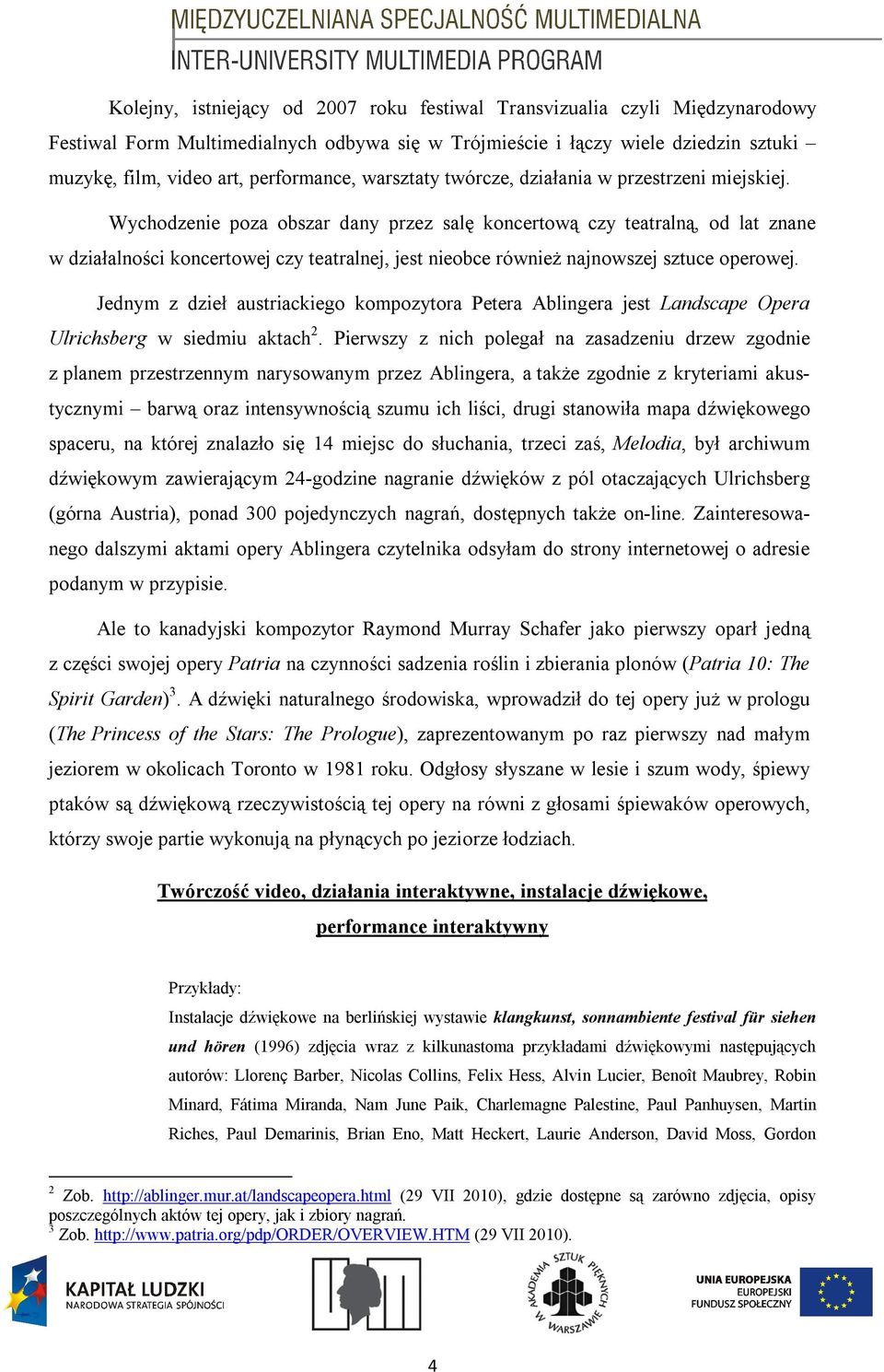 Wychodzenie poza obszar dany przez salę koncertową czy teatralną, od lat znane w działalności koncertowej czy teatralnej, jest nieobce również najnowszej sztuce operowej.