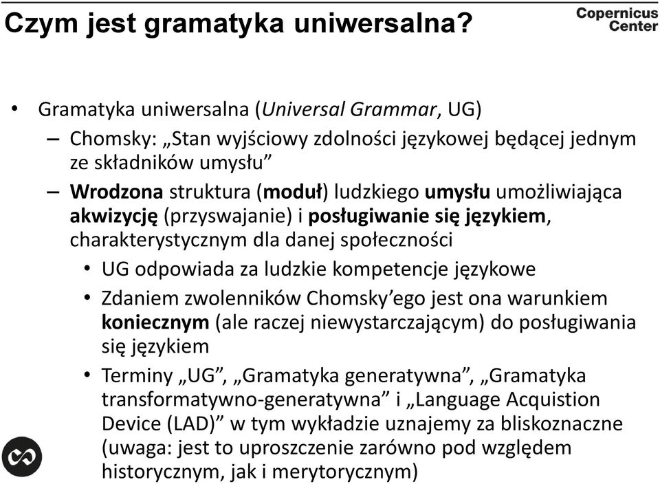 umożliwiająca akwizycję (przyswajanie) i posługiwanie się językiem, charakterystycznym dla danej społeczności UG odpowiada za ludzkie kompetencje językowe Zdaniem zwolenników