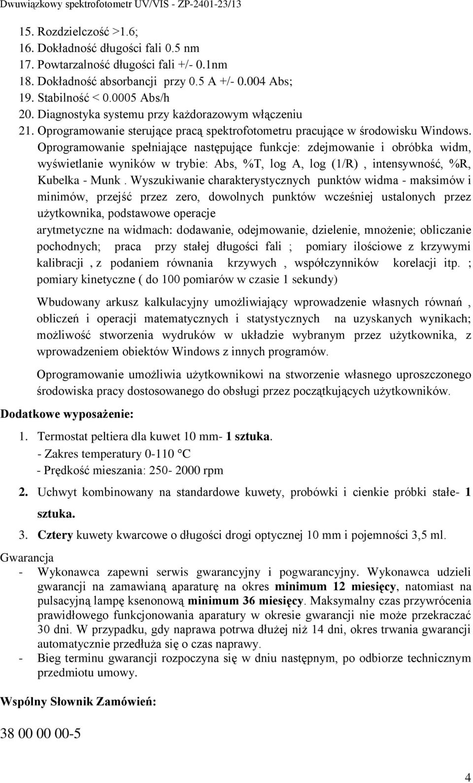 Oprogramowanie spełniające następujące funkcje: zdejmowanie i obróbka widm, wyświetlanie wyników w trybie: Abs, %T, log A, log (1/R), intensywność, %R, Kubelka - Munk.