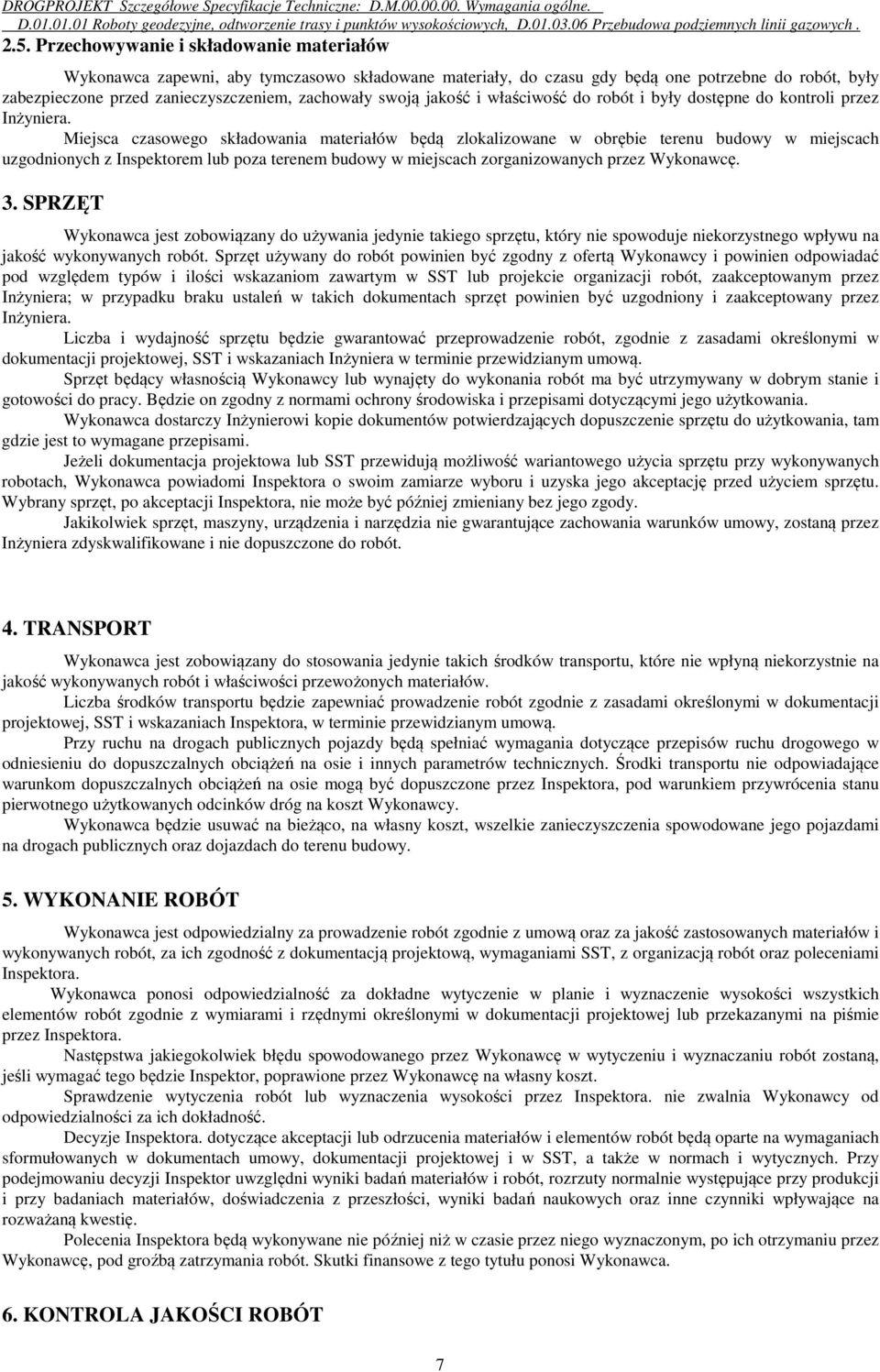 Miejsca czasowego składowania materiałów będą zlokalizowane w obrębie terenu budowy w miejscach uzgodnionych z Inspektorem lub poza terenem budowy w miejscach zorganizowanych przez Wykonawcę. 3.