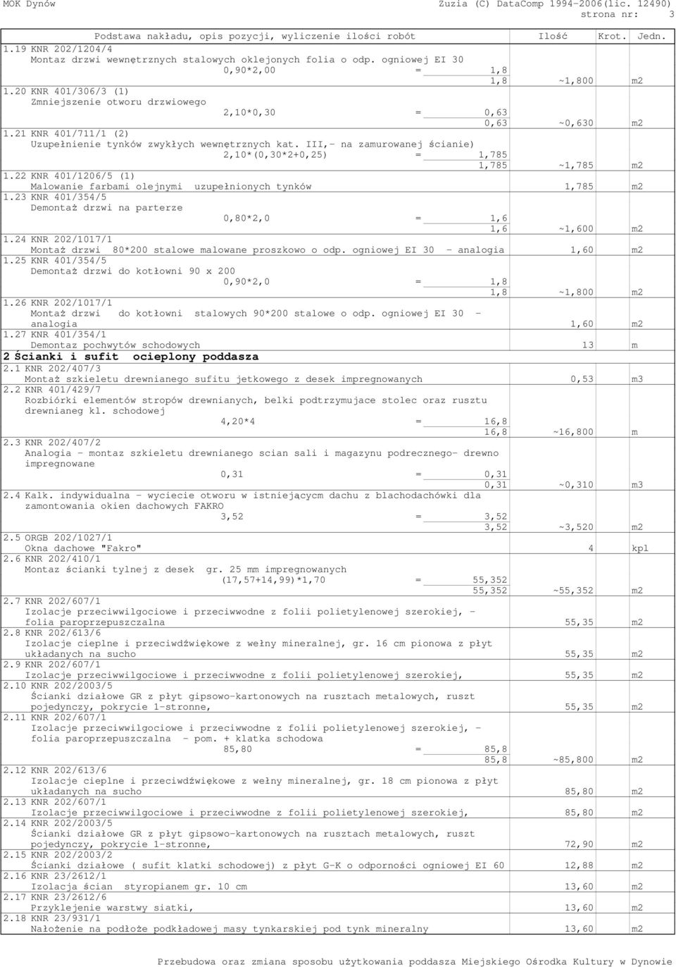 III,- na zamurowanej ścianie) 2,10*(0,30*2+0,25) = 1,785 1,785 ~1,785 m2 1.22 KNR 401/1206/5 (1) Malowanie farbami olejnymi uzupełnionych tynków 1,785 m2 1.