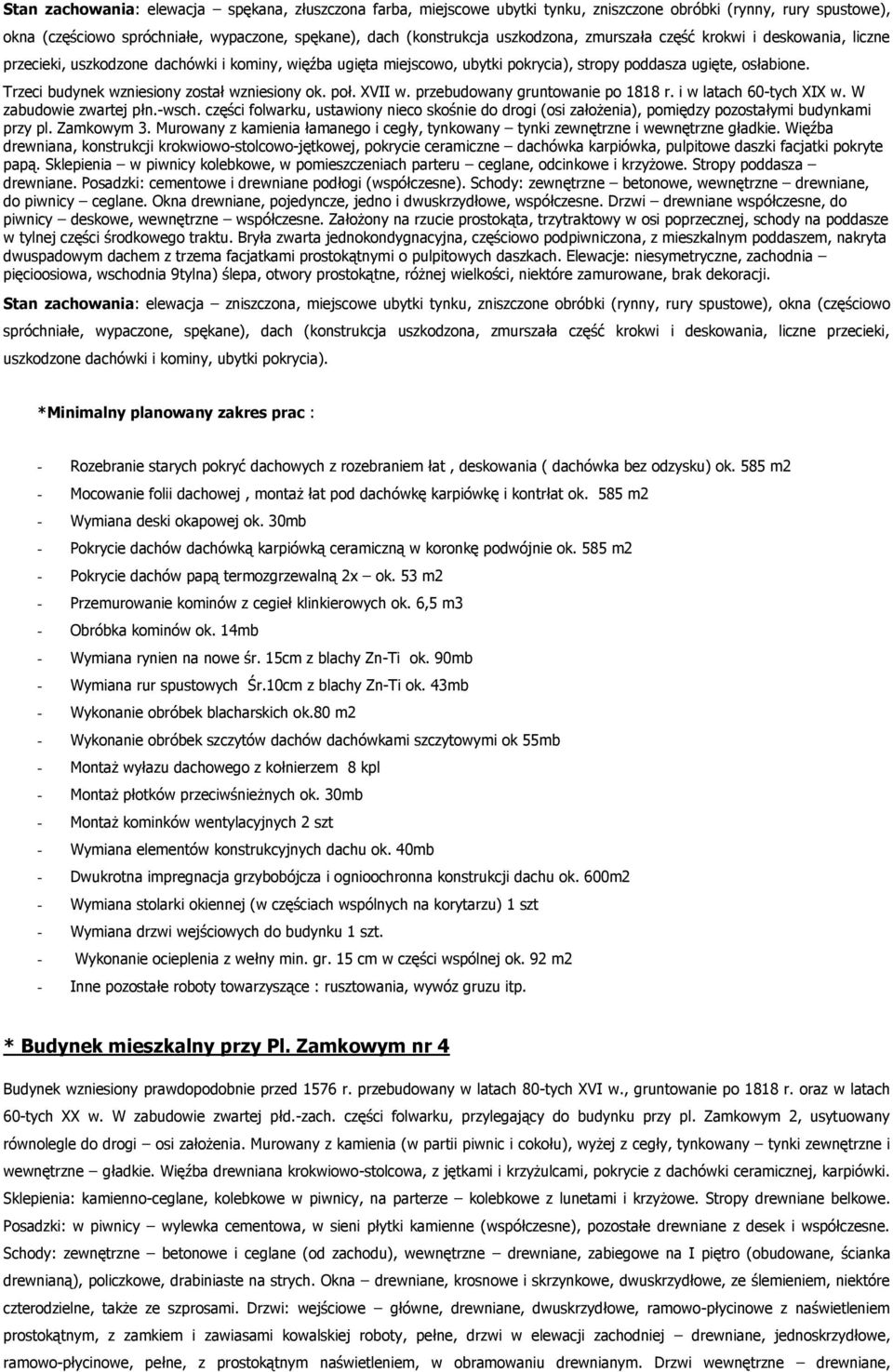 Trzeci budynek wzniesiony został wzniesiony ok. poł. XVII w. przebudowany gruntowanie po 1818 r. i w latach 60-tych XIX w. W zabudowie zwartej płn.-wsch.