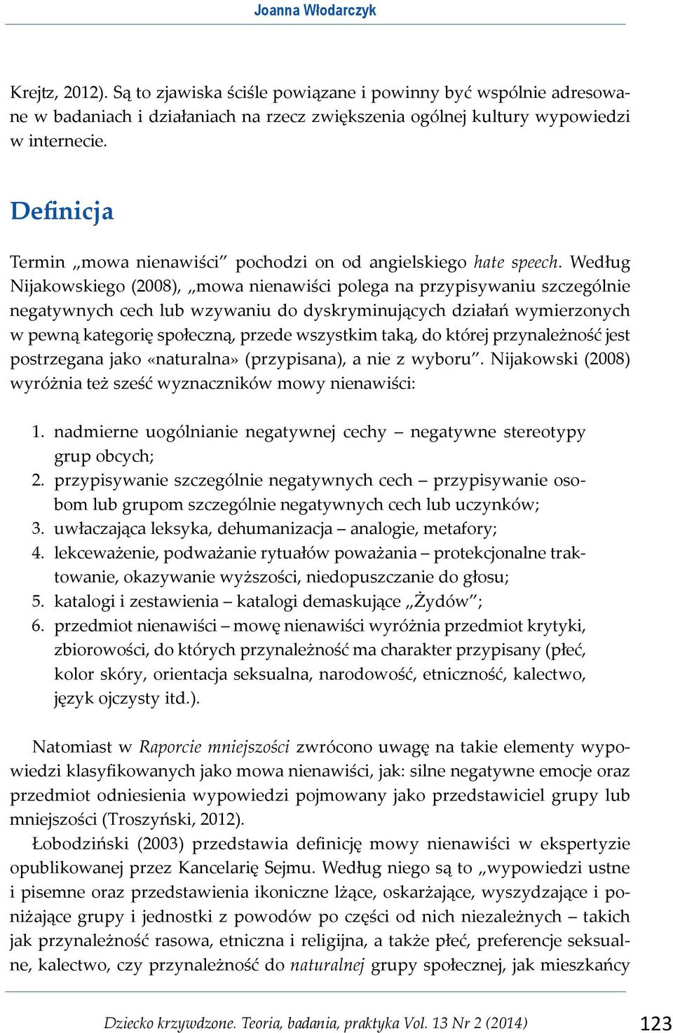 Według Nijakowskiego (2008), mowa nienawiści polega na przypisywaniu szczególnie negatywnych cech lub wzywaniu do dyskryminujących działań wymierzonych w pewną kategorię społeczną, przede wszystkim