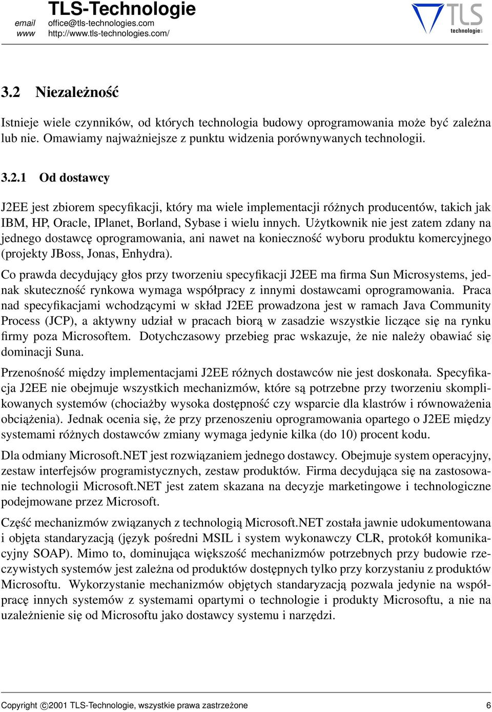 Co prawda decydujący głos przy tworzeniu specyfikacji J2EE ma firma Sun Microsystems, jednak skuteczność rynkowa wymaga współpracy z innymi dostawcami oprogramowania.