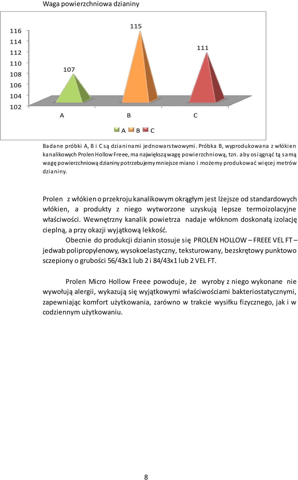 aby osiągnąć tą samą wagę powierzchniową dzianiny potrzebujemy mniejsze miano i możemy produkować więcej metrów dzianiny.