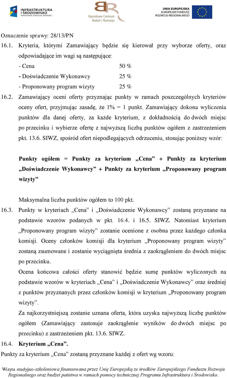 Zamawiający dokona wyliczenia punktów dla danej oferty, za każde kryterium, z dokładnością do dwóch miejsc po przecinku i wybierze ofertę z najwyższą liczbą punktów ogółem z zastrzeżeniem pkt. 13.6.