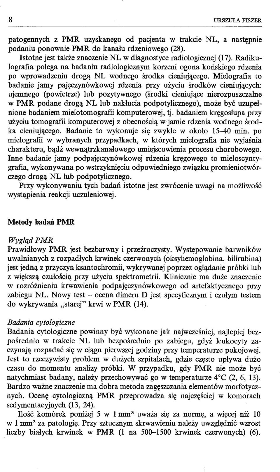 Mie10grafia to badanie jamy pajęczynówkowej rdzenia przy użyciu środków cieniujących: ujemnego (powietrze) lub pozytywnego (środki cieniujące nierozpuszcza1ne w PMR podane drogą NL lub nakłucia