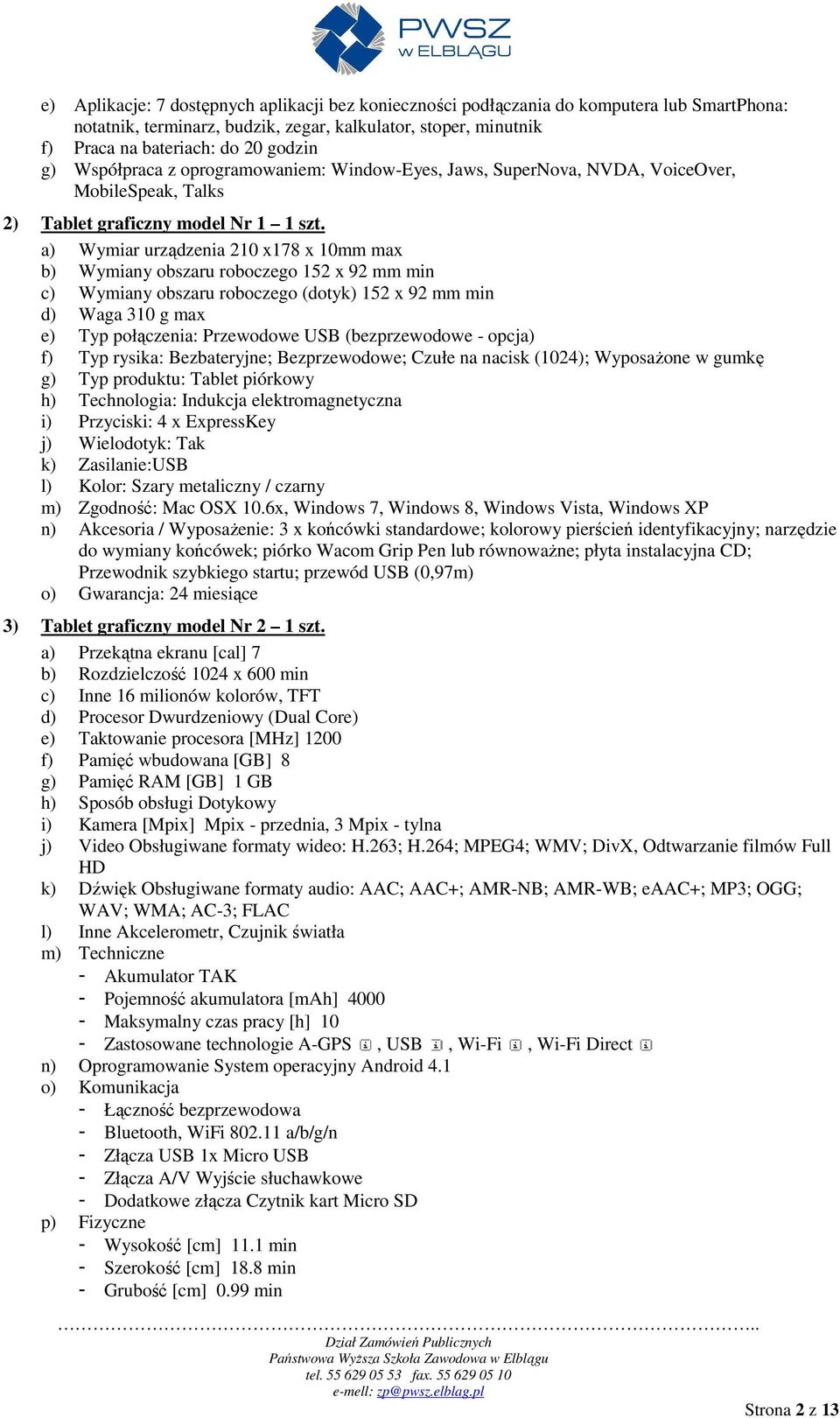 a) Wymiar urządzenia 210 x178 x 10mm max b) Wymiany obszaru roboczego 152 x 92 mm min c) Wymiany obszaru roboczego (dotyk) 152 x 92 mm min d) Waga 310 g max e) Typ połączenia: Przewodowe USB