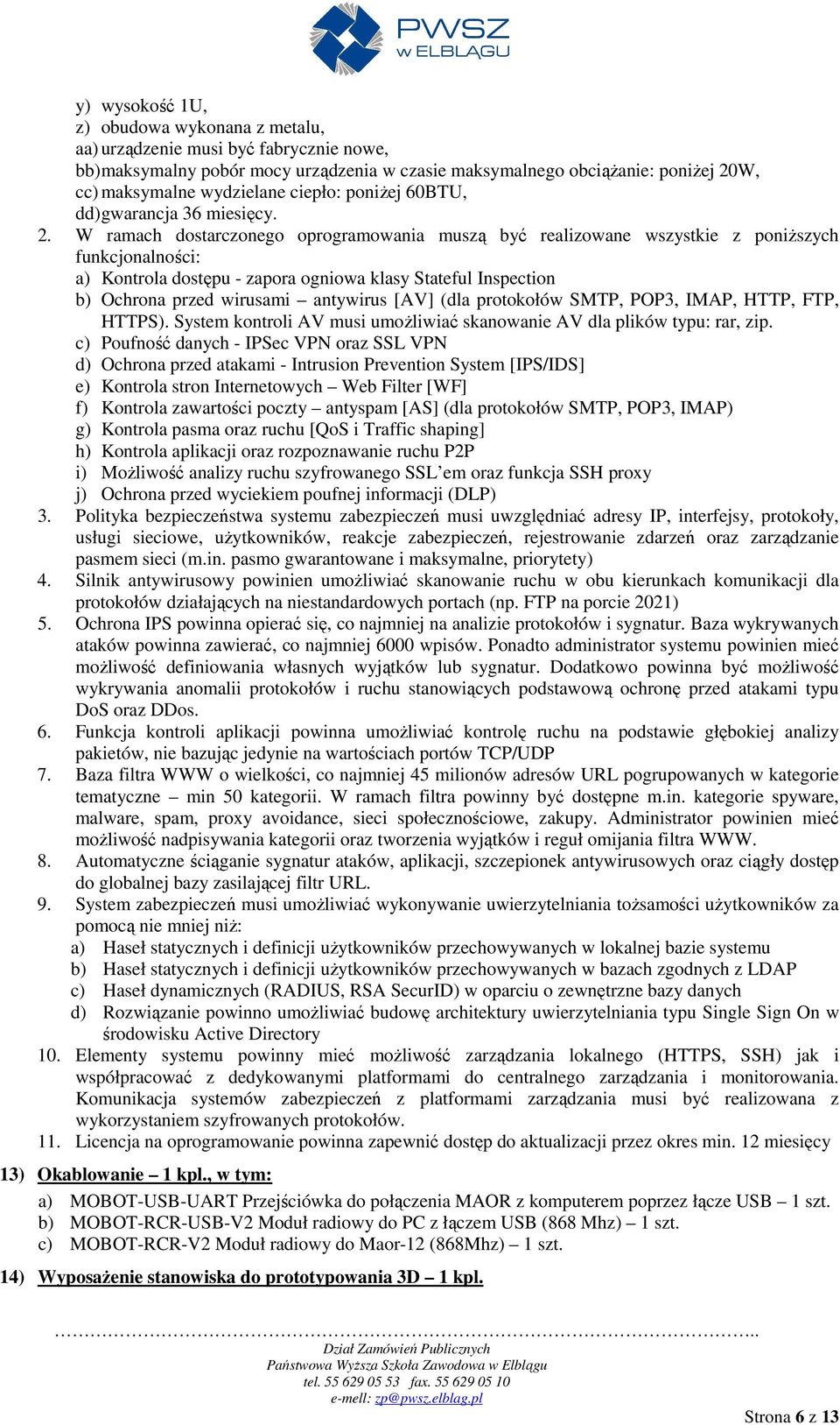 W ramach dostarczonego oprogramowania muszą być realizowane wszystkie z poniŝszych funkcjonalności: a) Kontrola dostępu - zapora ogniowa klasy Stateful Inspection b) Ochrona przed wirusami antywirus