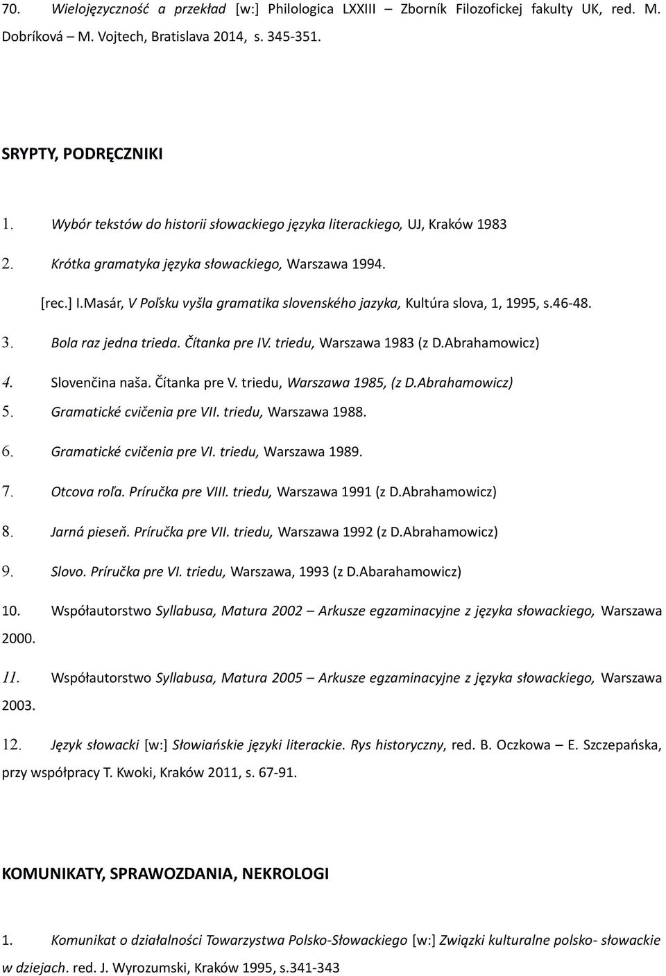 Masár, V Poľsku vyšla gramatika slovenského jazyka, Kultúra slova, 1, 1995, s.46-48. 3. Bola raz jedna trieda. Čítanka pre IV. triedu, Warszawa 1983 (z D.Abrahamowicz) 4. Slovenčina naša.