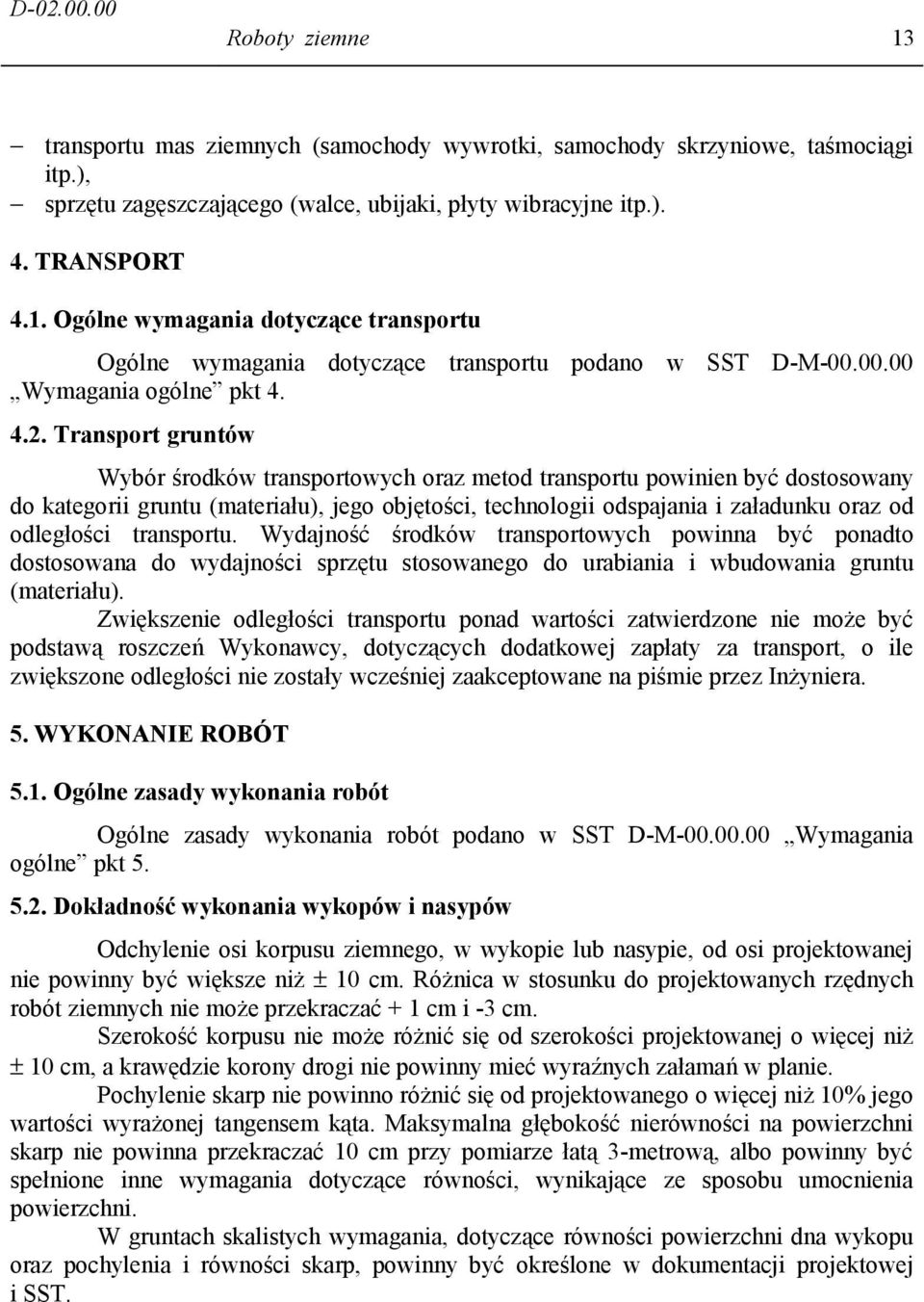 Transport gruntów Wybór środków transportowych oraz metod transportu powinien być dostosowany do kategorii gruntu (materiału), jego objętości, technologii odspajania i załadunku oraz od odległości