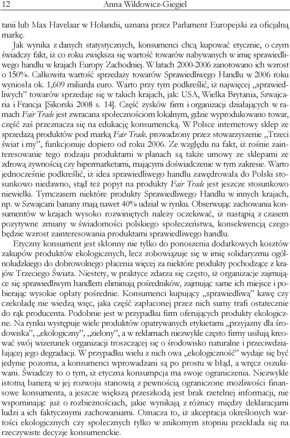 W latach 2000-2006 zanotowano ich wzrost o 150%. Całkowita wartość sprzedaży towarów Sprawiedliwego Handlu w 2006 roku wyniosła ok. 1,609 miliarda euro.