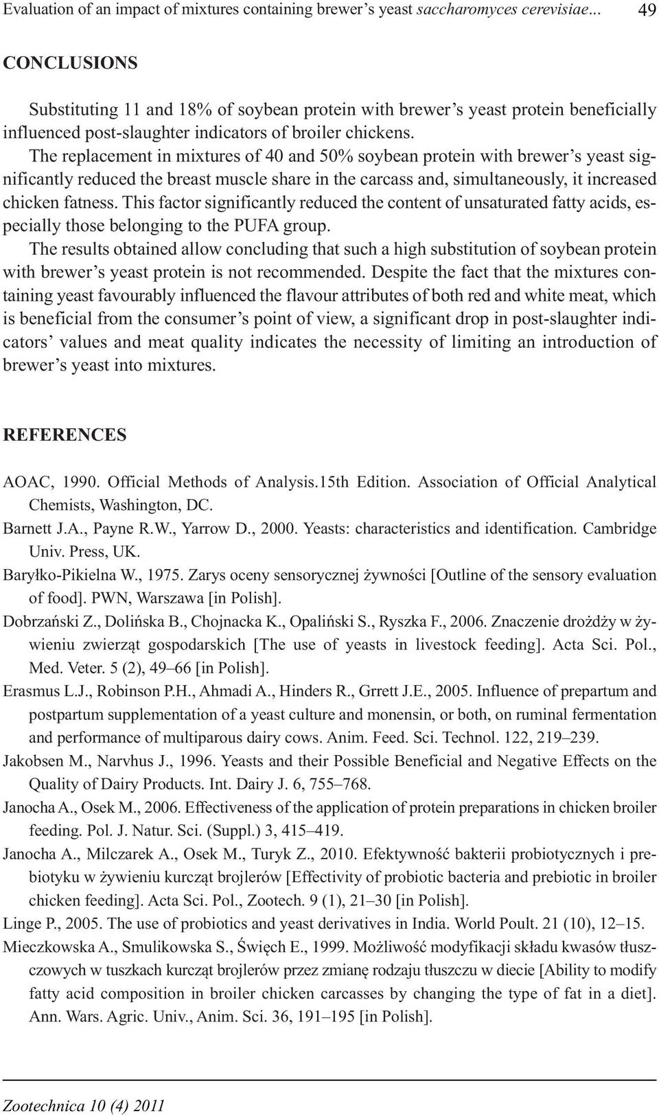 The replacement in mixtures of 40 and 50% soybean protein with brewer s yeast significantly reduced the breast muscle share in the carcass and, simultaneously, it increased chicken fatness.