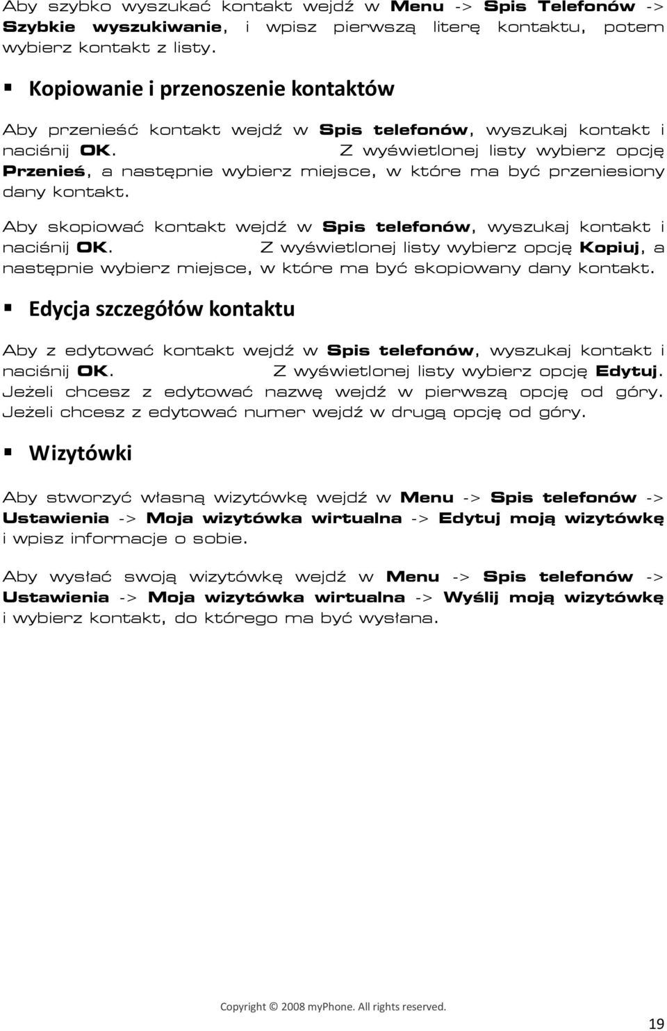 Z wyświetlonej listy wybierz opcję Przenieś, a następnie wybierz miejsce, w które ma być przeniesiony dany kontakt. Aby skopiować kontakt wejdź w Spis telefonów, wyszukaj kontakt i naciśnij OK.