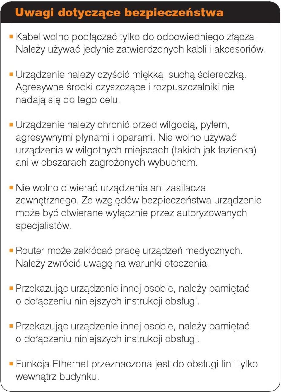 Nie wolno używać urządzenia w wilgotnych miejscach (takich jak łazienka) ani w obszarach zagrożonych wybuchem. Nie wolno otwierać urządzenia ani zasilacza zewnętrznego.