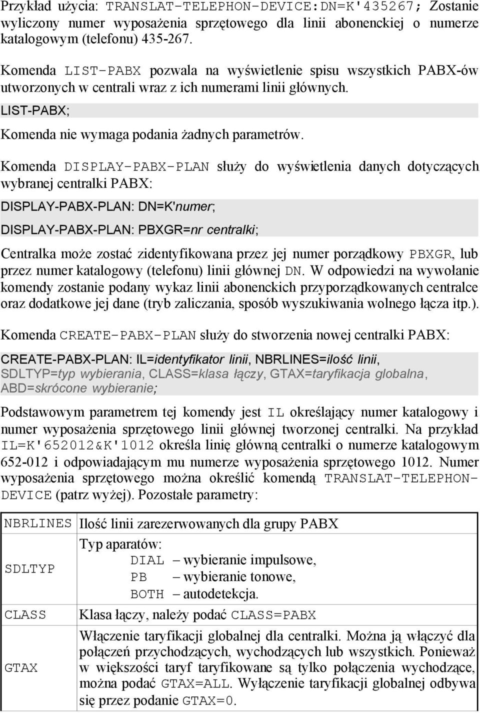 Komenda DISPLAY-PABX-PLAN służy do wyświetlenia danych dotyczących wybranej centralki PABX: DISPLAY-PABX-PLAN: DN=K'numer; DISPLAY-PABX-PLAN: PBXGR=nr centralki; Centralka może zostać zidentyfikowana