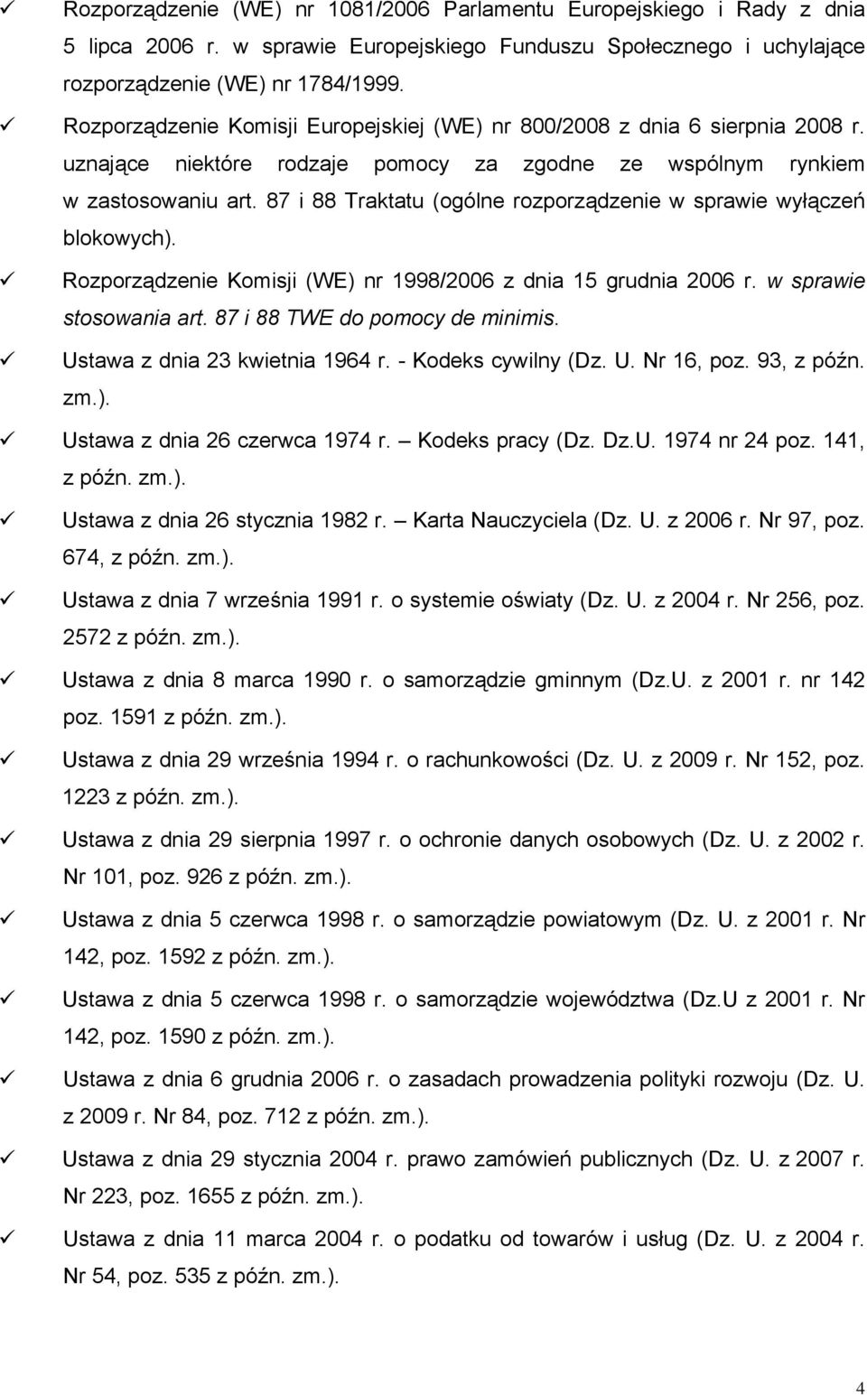 87 i 88 Traktatu (ogólne rozporządzenie w sprawie wyłączeń blokowych). Rozporządzenie Komisji (WE) nr 1998/2006 z dnia 15 grudnia 2006 r. w sprawie stosowania art. 87 i 88 TWE do pomocy de minimis.