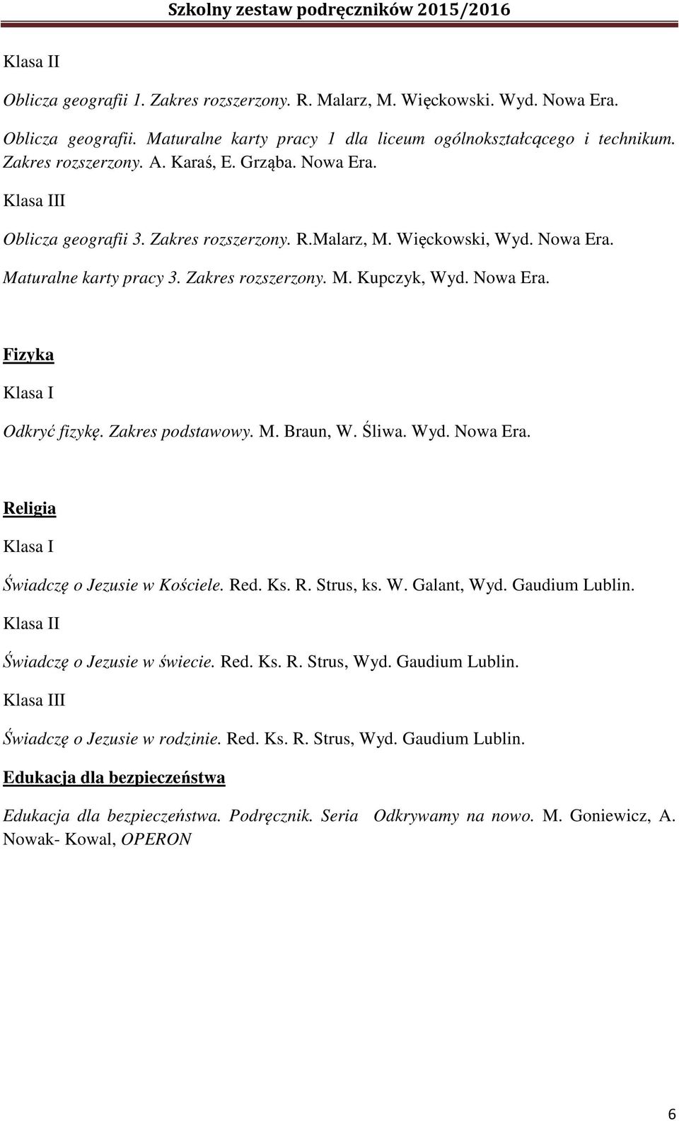 Śliwa. Wyd. Religia Świadczę o Jezusie w Kościele. Red. Ks. R. Strus, ks. W. Galant, Wyd. Gaudium Lublin. I Świadczę o Jezusie w świecie. Red. Ks. R. Strus, Wyd. Gaudium Lublin. II Świadczę o Jezusie w rodzinie.