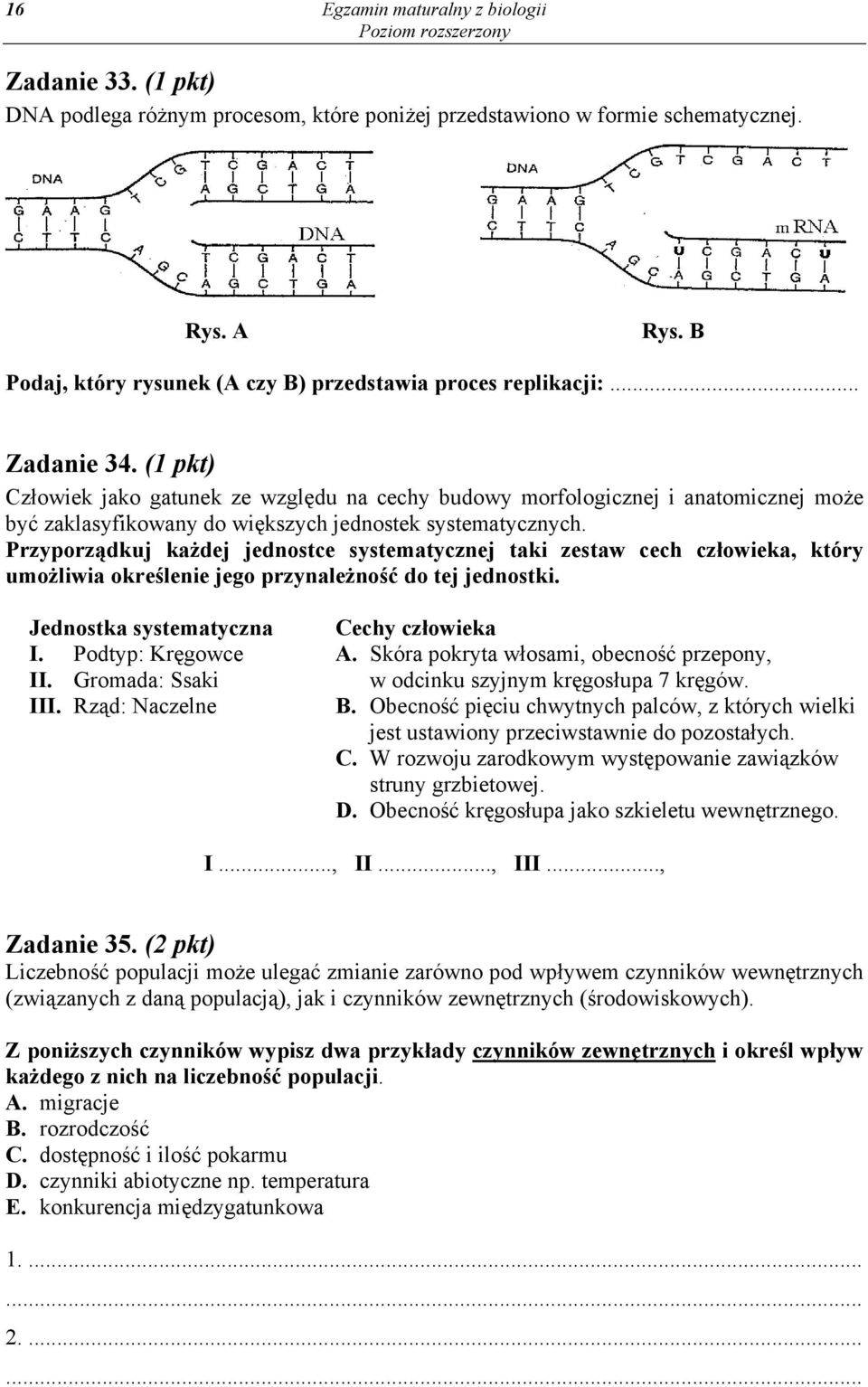 (1 pkt) Człowiek jako gatunek ze względu na cechy budowy morfologicznej i anatomicznej może być zaklasyfikowany do większych jednostek systematycznych.