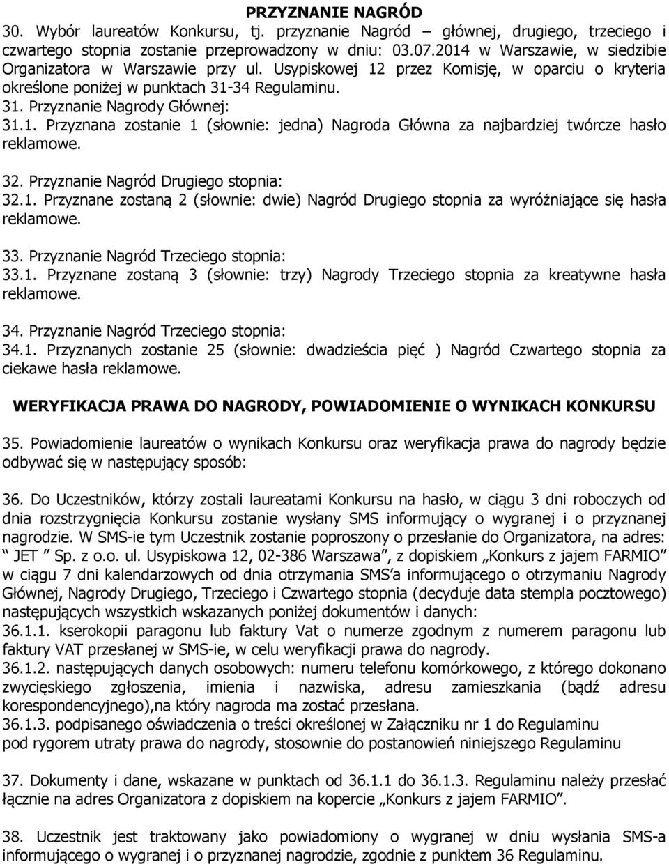 32. Przyznanie Nagród Drugiego stopnia: 32.1. Przyznane zostaną 2 (słownie: dwie) Nagród Drugiego stopnia za wyróżniające się hasła reklamowe. 33. Przyznanie Nagród Trzeciego stopnia: 33.1. Przyznane zostaną 3 (słownie: trzy) Nagrody Trzeciego stopnia za kreatywne hasła reklamowe.