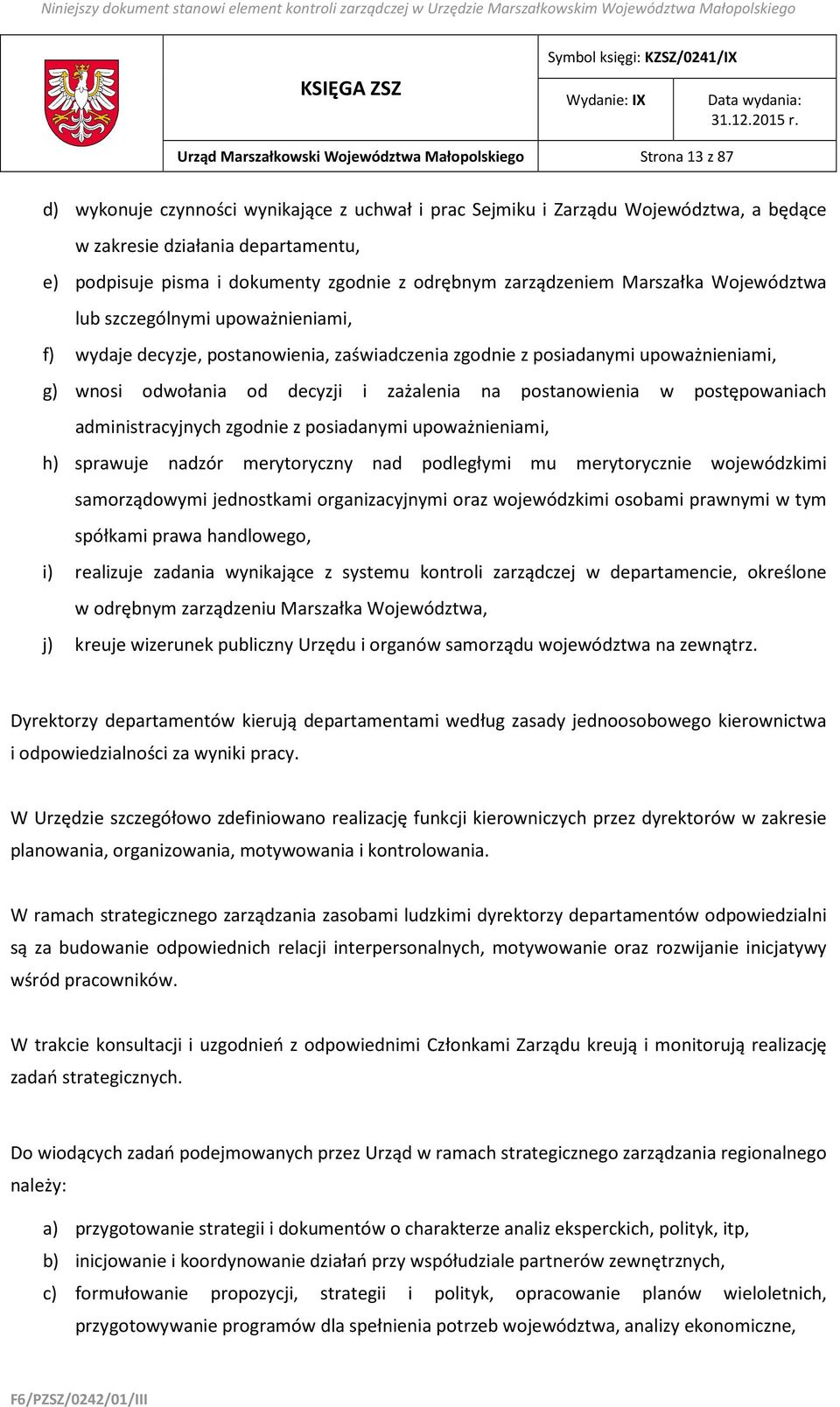 odwołania od decyzji i zażalenia na postanowienia w postępowaniach administracyjnych zgodnie z posiadanymi upoważnieniami, h) sprawuje nadzór merytoryczny nad podległymi mu merytorycznie wojewódzkimi