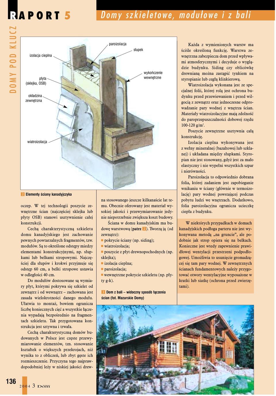 Cech¹ charakterystyczn¹ szkieletu domu kanadyjskiego jest zachowanie pewnych powtarzalnych fragmentów, tzw. modu³ów. S¹ to okreœlone odstêpy miedzy elementami konstrukcyjnymi, np.