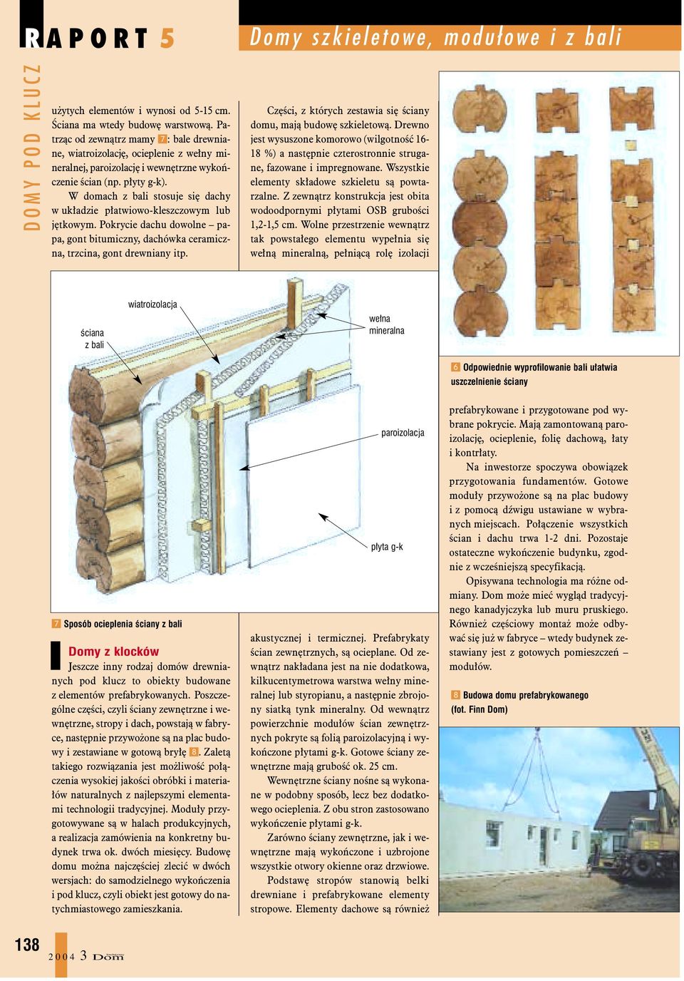 W domach z bali stosuje siê dachy w uk³adzie p³atwiowo-kleszczowym lub jêtkowym. Pokrycie dachu dowolne papa, gont bitumiczny, dachówka ceramiczna, trzcina, gont drewniany itp.