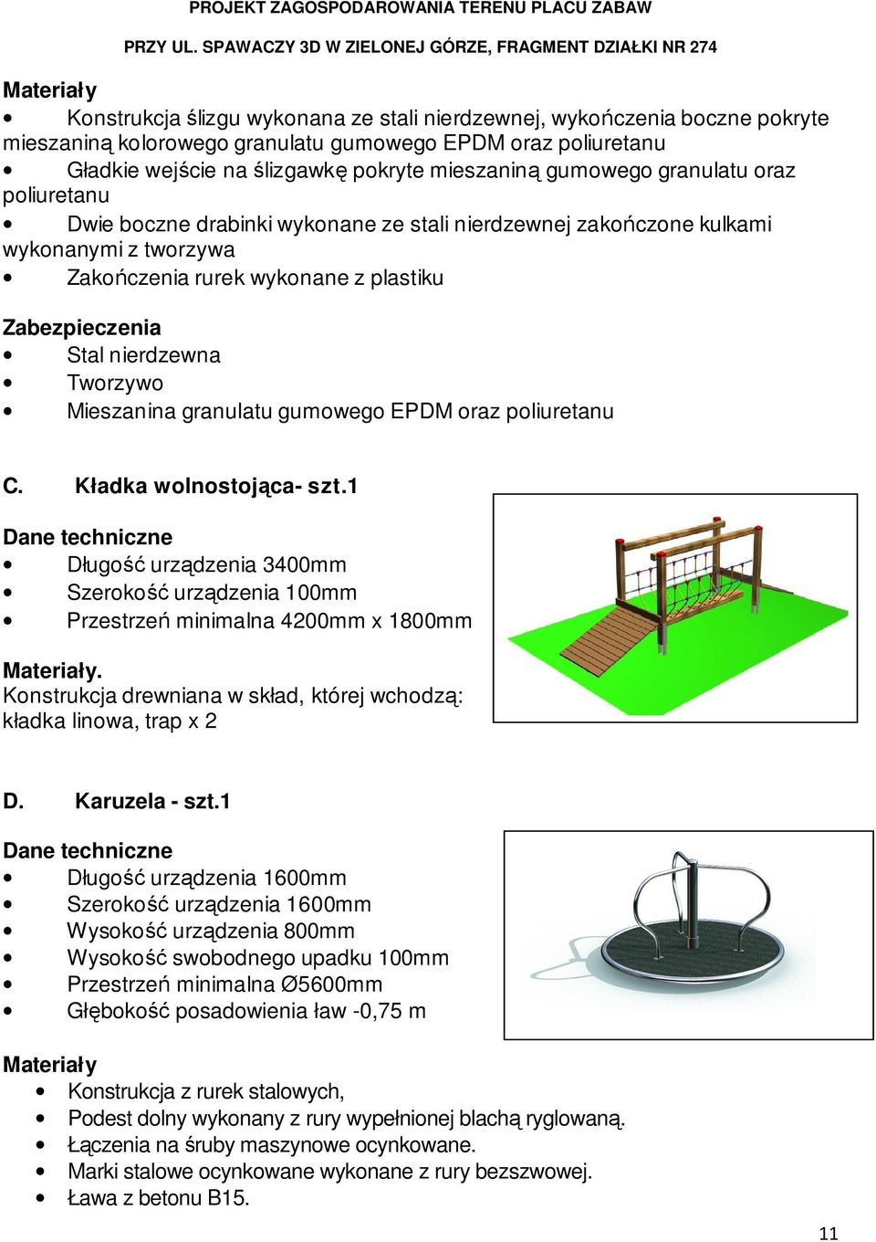 Mieszanina granulatu gumowego EPDM oraz poliuretanu C. Kładka wolnostojąca- szt.1 Długość urządzenia 3400mm Szerokość urządzenia 100mm Przestrzeń minimalna 4200mm x 1800mm.