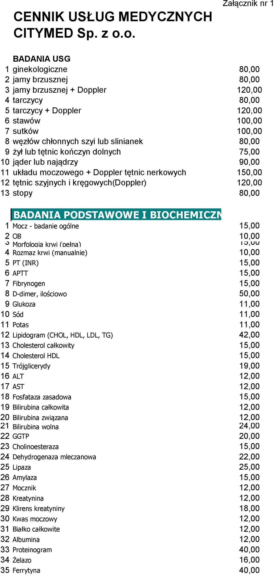 chłonnych szyi lub slinianek 80,00 9 żył lub tętnic kończyn dolnych 75,00 10 jąder lub najądrzy 90,00 11 układu moczowego + Doppler tętnic nerkowych 150,00 12 tętnic szyjnych i kręgowych(doppler)